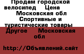 Продам городской велосипед. › Цена ­ 5 000 - Московская обл. Спортивные и туристические товары » Другое   . Московская обл.